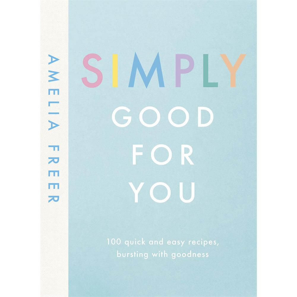 Simply Good For You: 100 quick and easy recipes, bursting with goodness By Amelia Freer (Hardback)